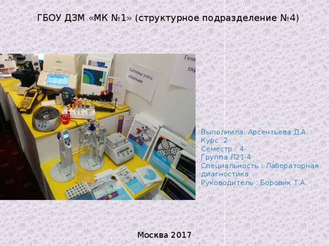 ГБОУ ДЗМ «МК №1» (структурное подразделение №4)   Выполнила: Арсентьева Д.А.  Курс :2  Семестр : 4  Группа Л21-4  Специальность : Лабораторная диагностика  Руководитель : Боровик Т.А. Москва 2017 