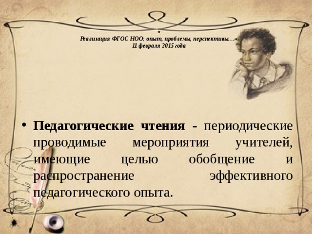  «  Реализация ФГОС НОО: опыт, проблемы, перспективы…»  11 февраля 2015 года          Педагогические чтения -   периодические проводимые мероприятия учителей, имеющие целью обобщение и распространение эффективного педагогического опыта. 