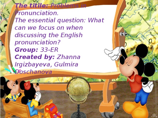 The titile: Problems in Pronunciation.  The essential question: What can we focus on when discussing the English pronunciation?  Group: 33-ER  Created by: Zhanna Irgizbayeva, Gulmira Doschanova   