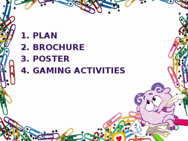 1. Plan 2. Brochure 3. Poster 4. Gaming activities 