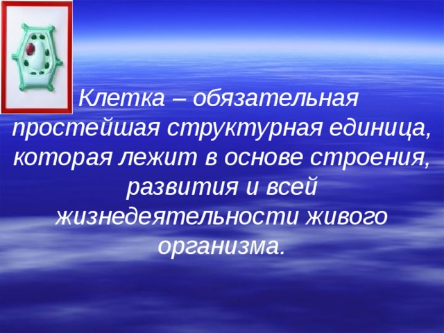 Клетка – обязательная простейшая структурная единица,  которая лежит в основе строения, развития и всей жизнедеятельности живого организма. 