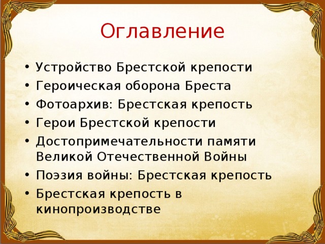 Оглавление Устройство Брестской крепости Героическая оборона Бреста Фотоархив: Брестская крепость Герои Брестской крепости Достопримечательности памяти Великой Отечественной Войны Поэзия войны: Брестская крепость Брестская крепость в кинопроизводстве  