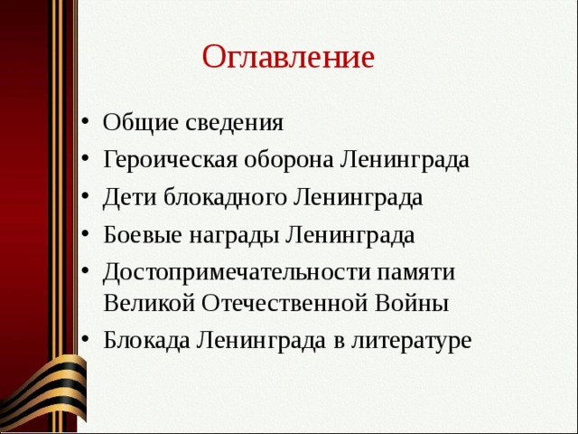Оглавление Общие сведения Героическая оборона Ленинграда Дети блокадного Ленинграда Боевые награды Ленинграда Достопримечательности памяти Великой Отечественной Войны Блокада Ленинграда в литературе  