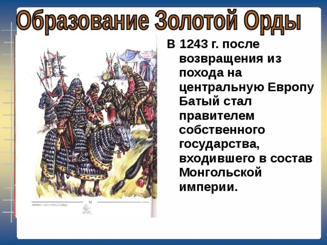 В 1243 г. после возвращения из похода на центральную Европу Батый стал правителем собственного государства, входившего в состав Монгольской империи.  