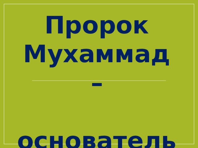 Пророк Мухаммад –  основатель ислама Автор Изеев Умар 4 класс