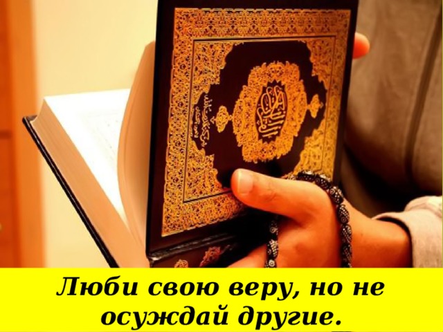 Люби свою веру, но не осуждай другие.