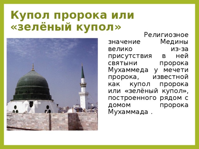 Купол пророка или «зелёный купол»  Религиозное значение Медины велико из-за присутствия в ней святыни пророка Мухаммеда у мечети пророка, известной как купол пророка или «зелёный купол», построенного рядом с домом пророка Мухаммада .