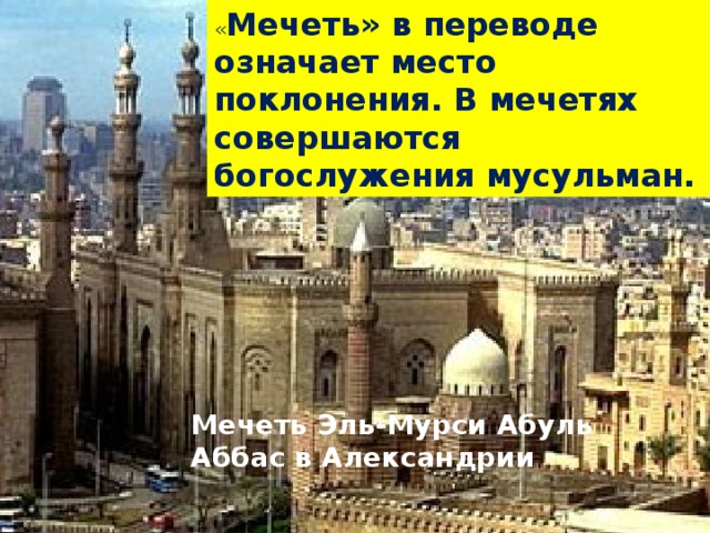 « Мечеть» в переводе означает место поклонения. В мечетях совершаются богослужения мусульман. Мечеть Эль-Мурси Абуль Аббас в Александрии