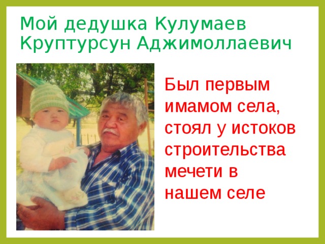 Мой дедушка Кулумаев Круптурсун Аджимоллаевич Был первым имамом села, стоял у истоков строительства мечети в нашем селе