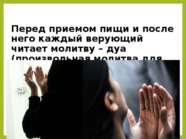 Перед приемом пищи и после него каждый верующий читает молитву – дуа (произвольная молитва для разных жизненных ситуаций)
