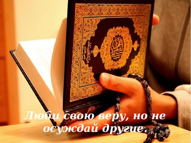 Люби свою веру, но не осуждай другие.