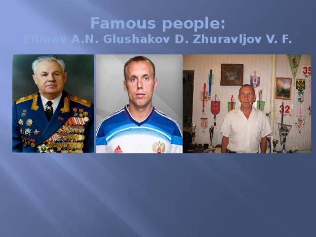 Famous people:  Efimov A.N. Glushakov D. Zhuravljov V. F. 