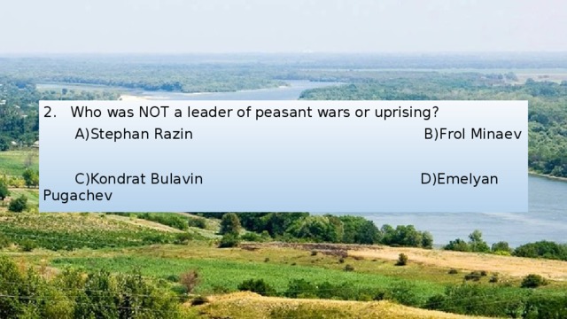 2. Who was NOT a leader of peasant wars or uprising?  А)Stephan Razin B)Frol Minaev  C)Kondrat Bulavin D)Emelyan Pugachev 