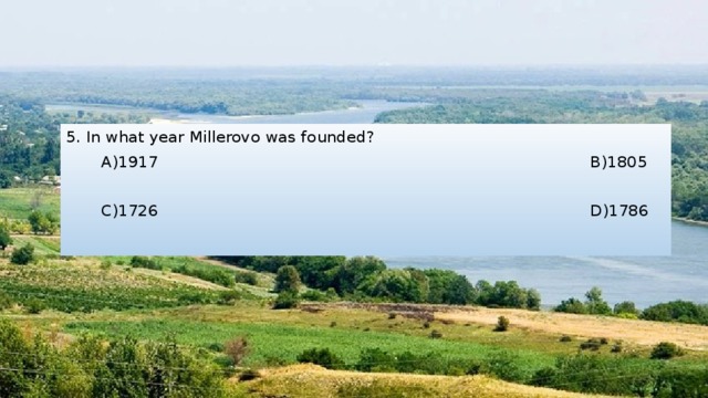 5. In what year Millerovo was founded?  А)1917 B)1805  C)1726 D)1786 