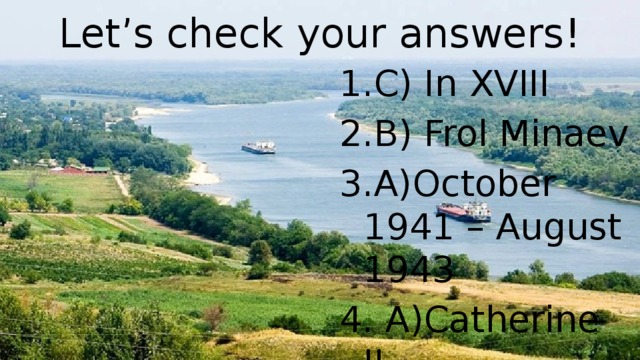 Let’s check your answers! C) In XVIII B) Frol Minaev А)October 1941 – August 1943  А)Catherine II D)1786 