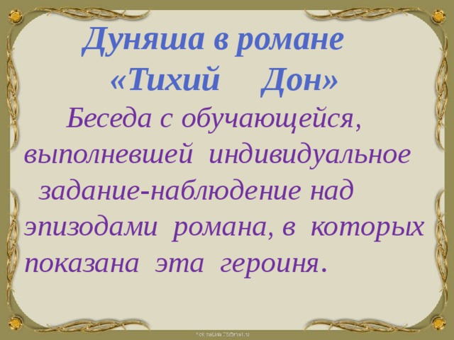  Дуняша в романе  «Тихий Дон»  Беседа с обучающейся, выполневшей индивидуальное  задание-наблюдение над эпизодами романа, в которых показана эта героиня . 