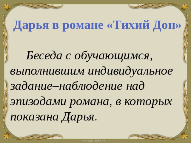   Дарья в романе «Тихий Дон»  Беседа с обучающимся, выполнившим индивидуальное задание–наблюдение над эпизодами романа, в которых показана Дарья. 