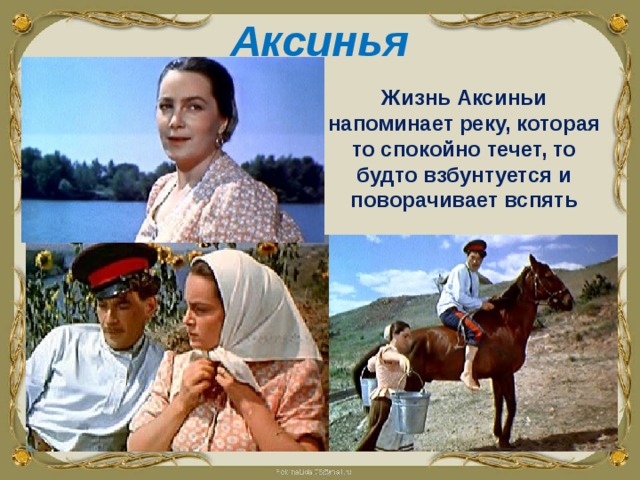 Аксинья  Жизнь Аксиньи напоминает реку, которая то спокойно течет, то будто взбунтуется и поворачивает вспять  