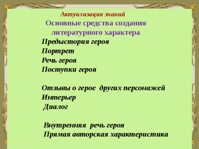  Актуализация знаний  Основные средства создания  литературного характера  Предыстория героя  Портрет  Речь героя  Поступки героя  Отзывы о герое других персонажей  Интерьер  Диалог  Внутренняя речь героя  Прямая авторская характеристика   