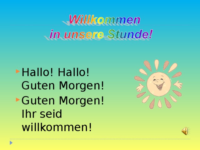 Hallo ! Hallo ! Guten Morgen! Guten Morgen! Ihr seid willkommen!  