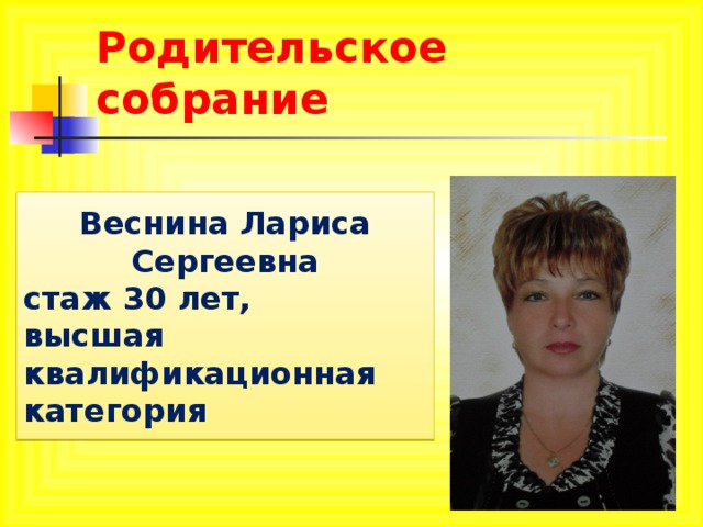 Родительское собрание   Веснина Лариса Сергеевна стаж 30 лет, высшая квалификационная категория 