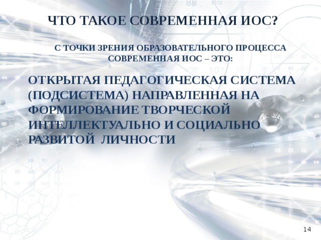 ЧТО ТАКОЕ СОВРЕМЕННАЯ ИОС? С ТОЧКИ ЗРЕНИЯ ОБРАЗОВАТЕЛЬНОГО ПРОЦЕССА СОВРЕМЕННАЯ ИОС – ЭТО:  ОТКРЫТАЯ ПЕДАГОГИЧЕСКАЯ СИСТЕМА (ПОДСИСТЕМА) НАПРАВЛЕННАЯ НА ФОРМИРОВАНИЕ ТВОРЧЕСКОЙ ИНТЕЛЛЕКТУАЛЬНО И СОЦИАЛЬНО РАЗВИТОЙ ЛИЧНОСТИ  