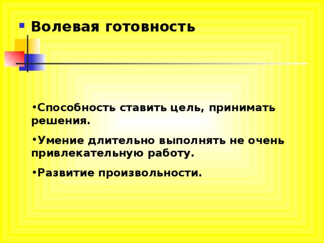Волевая готовность Способность ставить цель, принимать решения. Умение длительно выполнять не очень привлекательную работу. Развитие произвольности. 
