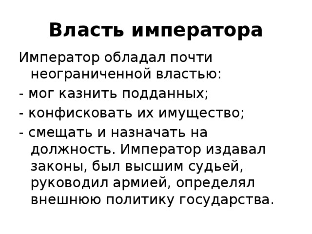 Власть императора Император обладал почти неограниченной властью: - мог казнить подданных; - конфисковать их имущество; - смещать и назначать на должность. Император издавал законы, был высшим судьей, руководил армией, определял внешнюю политику государства. 8 