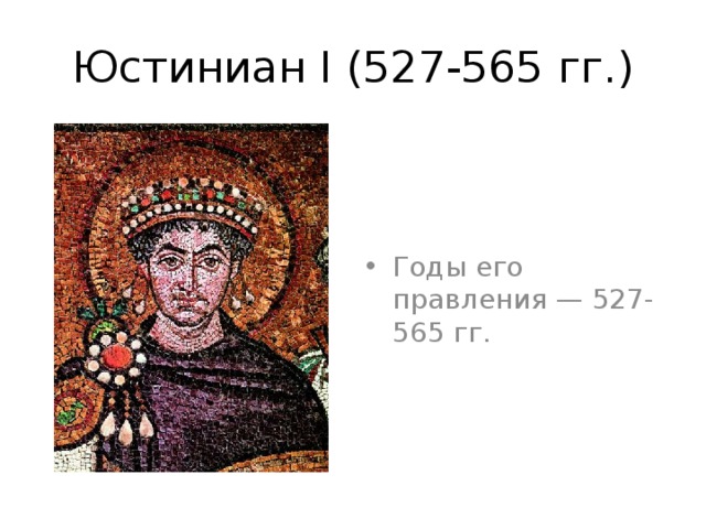 Юстиниан I (527-565 гг.) Годы его правления — 527-565 гг. 