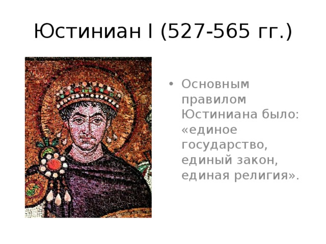 Юстиниан I (527-565 гг.) Основным правилом Юстиниана было: «единое государство, единый закон, единая религия». 