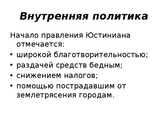 Внутренняя политика Начало правления Юстиниана отмечается: широкой благотворительностью; раздачей средств бедным; снижением налогов; помощью пострадавшим от землетрясения городам. 