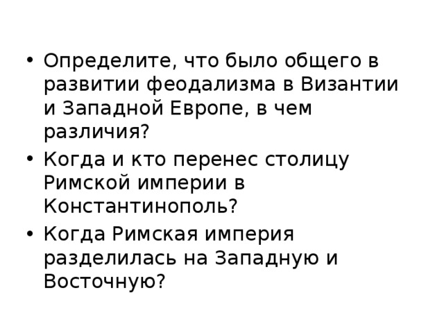 Определите, что было общего в развитии феодализма в Византии и Западной Европе, в чем различия? Когда и кто перенес столицу Римской империи в Константинополь? Когда Римская империя разделилась на Западную и Восточную?  