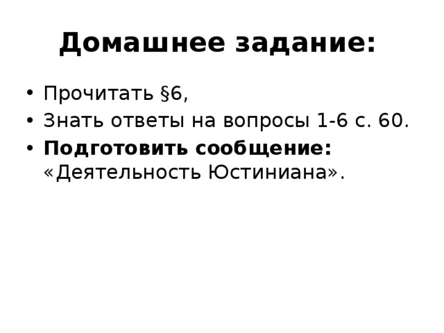 Домашнее задание: Прочитать §6, Знать ответы на вопросы 1-6 с. 60. Подготовить сообщение: «Деятельность Юстиниана».  