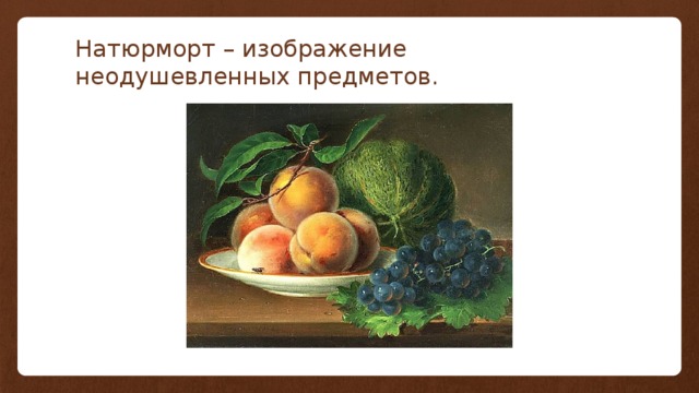 Натюрморт – изображение неодушевленных предметов. 