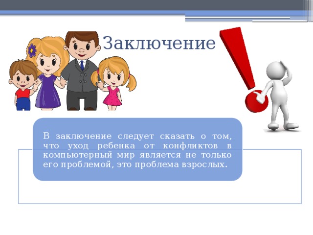 Заключение В заключение следует сказать о том, что уход ребенка от конфликтов в компьютерный мир является не только его проблемой, это проблема взрослых. 