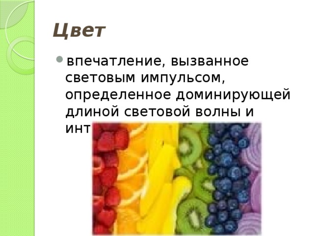 Цвет впечатление, вызванное световым импульсом, определенное доминирующей длиной световой волны и интенсивностью 