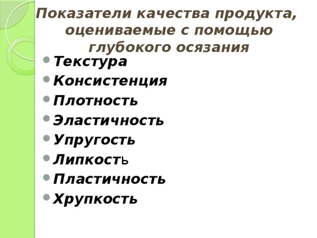 Показатели качества продукта,  оцениваемые с помощью глубокого осязания Текстура Консистенция  Плотность  Эластичность Упругость Липкост ь Пластичность  Хрупкость 
