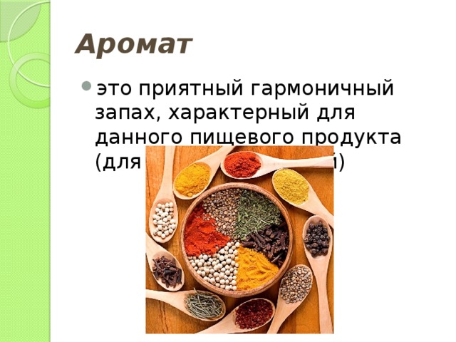 Аромат это приятный гармоничный запах, характерный для данного пищевого продукта (для вина, чая, специй) 