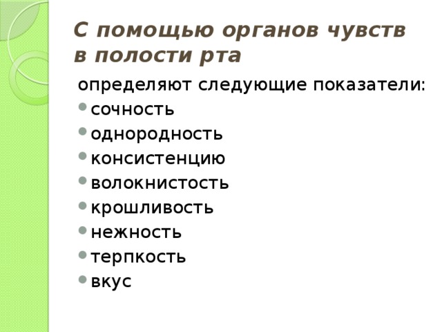 С помощью органов чувств в полости рта определяют следующие показатели: сочность однородность консистенцию волокнистость крошливость нежность терпкость вкус 