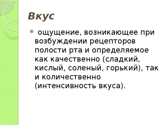Вкус  ощущение, возникающее при возбуждении рецепторов полости рта и определяемое как качественно (сладкий, кислый, соленый, горький), так и количественно (интенсивность вкуса). 