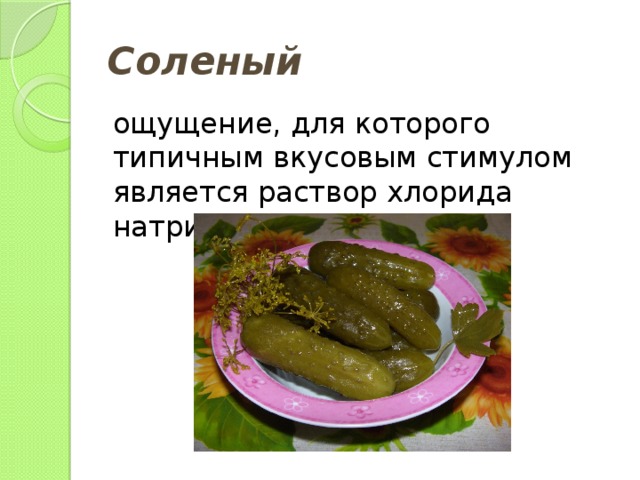Соленый ощущение, для которого типичным вкусовым стимулом является раствор хлорида натрия; 