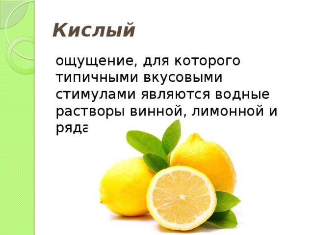 Кислый ощущение, для которого типичными вкусовыми стимулами являются водные растворы винной, лимонной и ряда других кислот. 