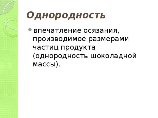 Однородность впечатление осязания, производимое размерами частиц продукта (однородность шоколадной массы). 