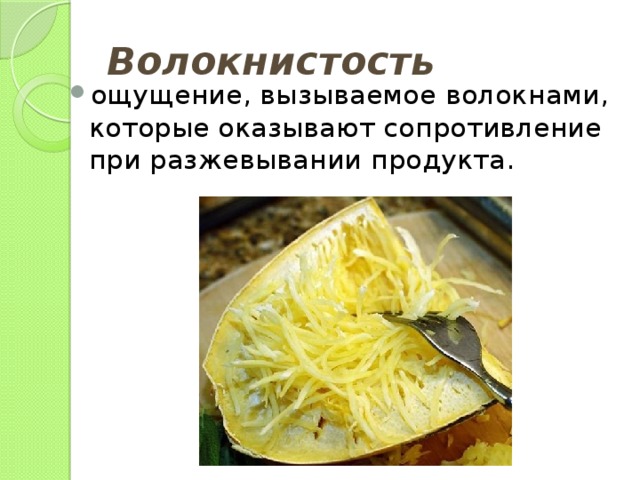 Волокнистость ощущение, вызываемое волокнами, которые оказывают сопротивление при разжевывании продукта. 