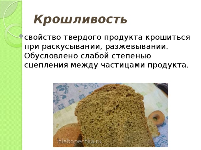 Крошливость свойство твердого продукта крошиться при раскусывании, разжевывании. Обусловлено слабой степенью сцепления между частицами продукта. 