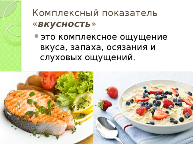 Комплексный показатель « вкусность » это комплексное ощущение вкуса, запаха, осязания и слуховых ощущений. 