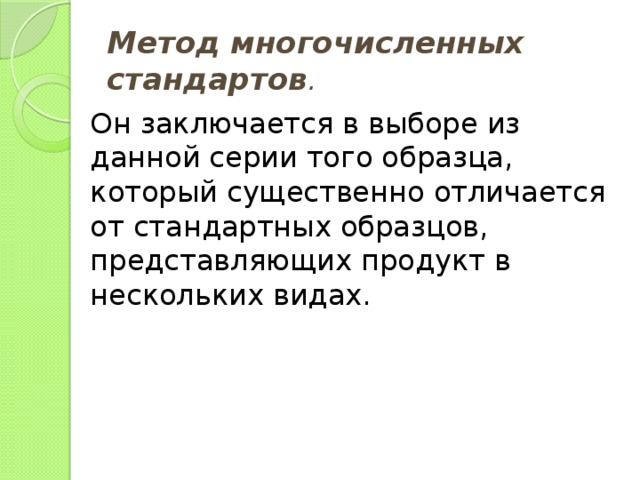 Метод многочисленных стандартов . Он заключается в выборе из данной серии того образца, который существенно отличается от стандартных образцов, представляющих продукт в нескольких видах. 