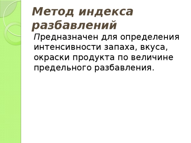 Метод индекса разбавлений П редназначен для определения интенсивности запаха, вкуса, окраски продукта по величине предельного разбавления. 