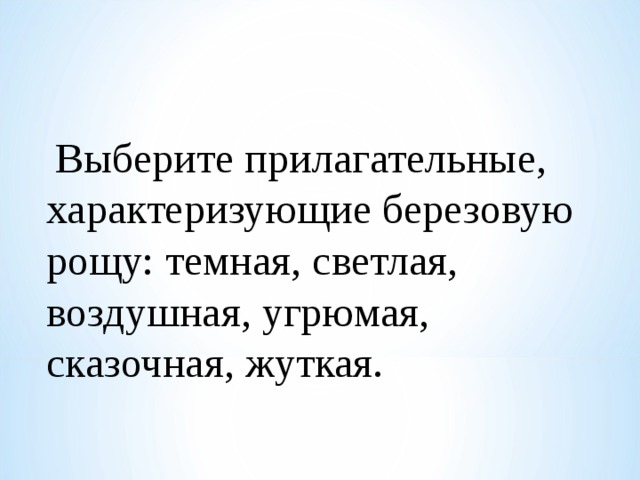  Выберите прилагательные, характеризующие березовую рощу: темная, светлая, воздушная, угрюмая, сказочная, жуткая. 