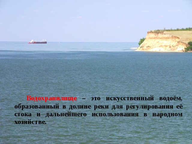   Водохранилище – это искусственный водоём, образованный в долине реки для регулирования её стока и дальнейшего использования в народном хозяйстве. 